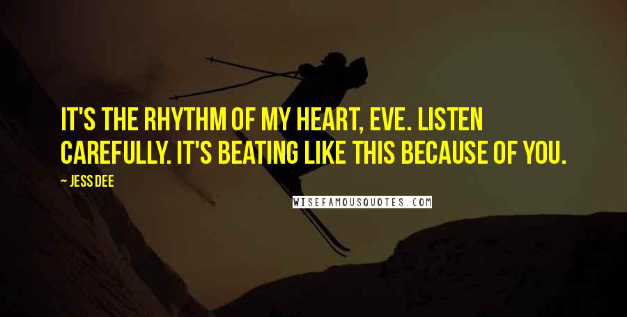 Jess Dee Quotes: It's the rhythm of my heart, Eve. Listen carefully. It's beating like this because of you.