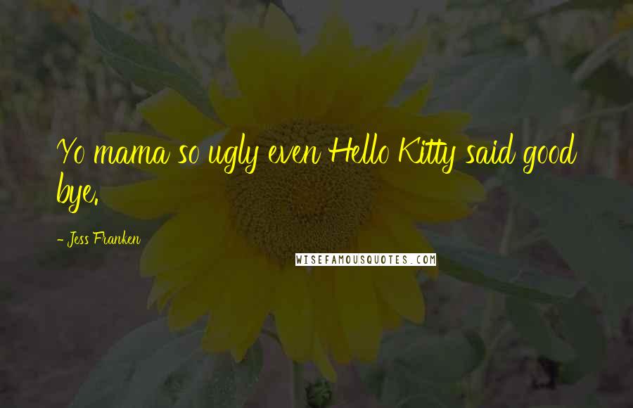 Jess Franken Quotes: Yo mama so ugly even Hello Kitty said good bye.