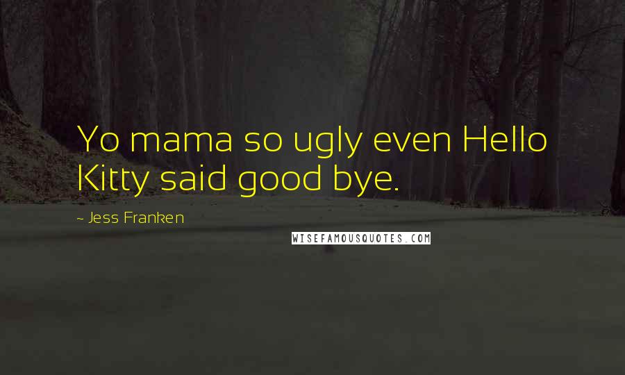 Jess Franken Quotes: Yo mama so ugly even Hello Kitty said good bye.