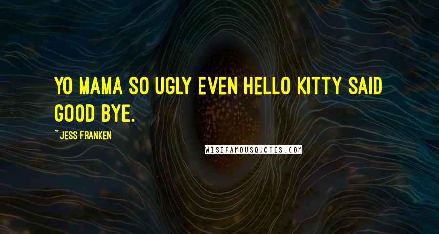 Jess Franken Quotes: Yo mama so ugly even Hello Kitty said good bye.