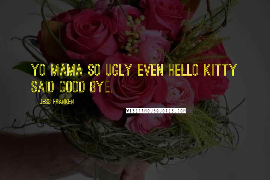 Jess Franken Quotes: Yo mama so ugly even Hello Kitty said good bye.