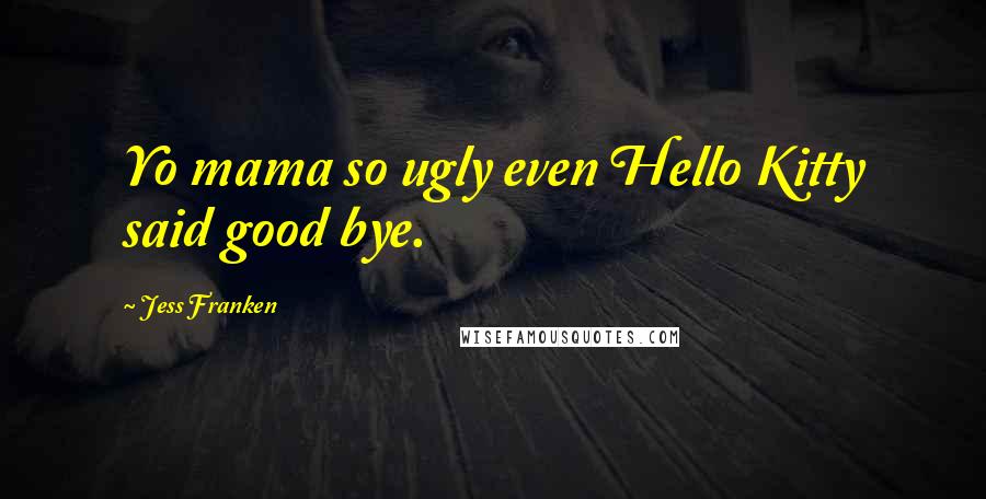 Jess Franken Quotes: Yo mama so ugly even Hello Kitty said good bye.