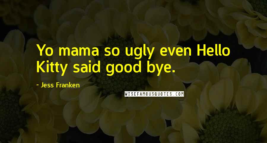 Jess Franken Quotes: Yo mama so ugly even Hello Kitty said good bye.