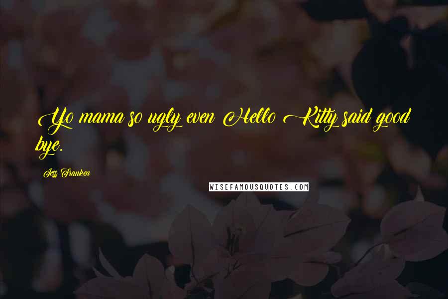 Jess Franken Quotes: Yo mama so ugly even Hello Kitty said good bye.