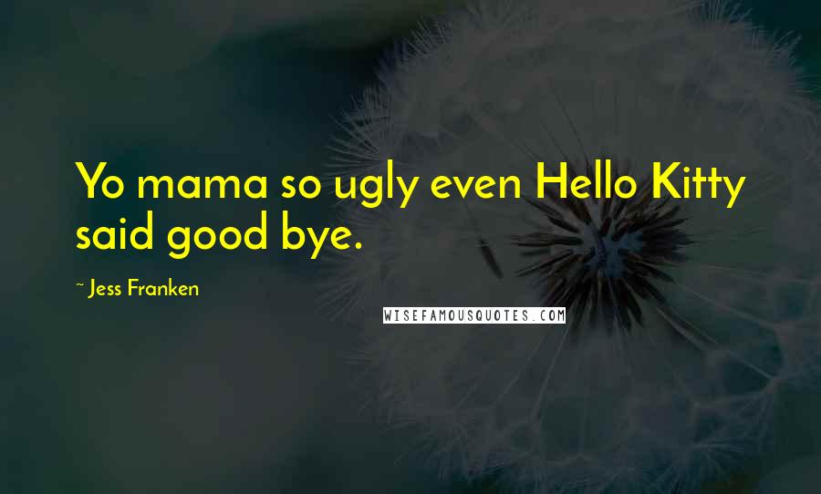 Jess Franken Quotes: Yo mama so ugly even Hello Kitty said good bye.