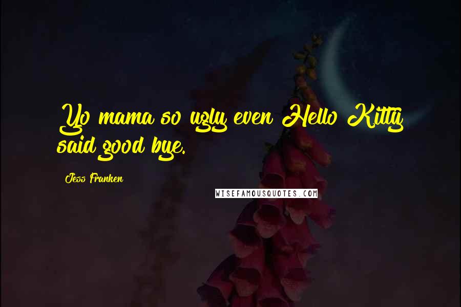 Jess Franken Quotes: Yo mama so ugly even Hello Kitty said good bye.