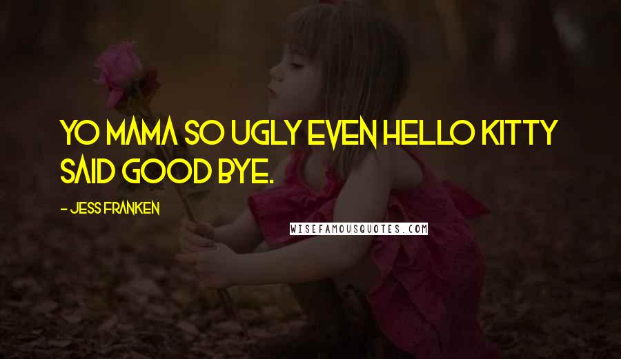 Jess Franken Quotes: Yo mama so ugly even Hello Kitty said good bye.