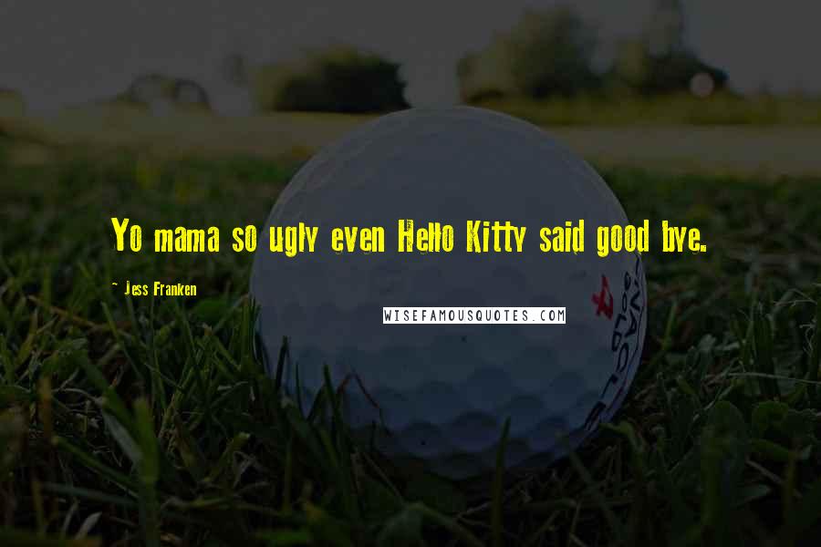 Jess Franken Quotes: Yo mama so ugly even Hello Kitty said good bye.