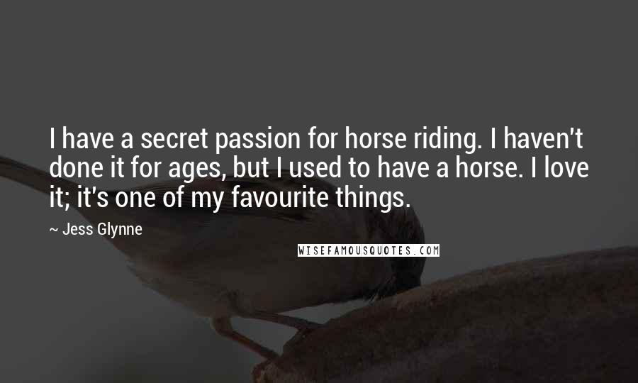 Jess Glynne Quotes: I have a secret passion for horse riding. I haven't done it for ages, but I used to have a horse. I love it; it's one of my favourite things.