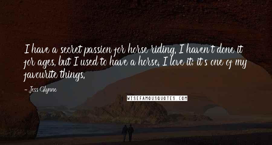 Jess Glynne Quotes: I have a secret passion for horse riding. I haven't done it for ages, but I used to have a horse. I love it; it's one of my favourite things.