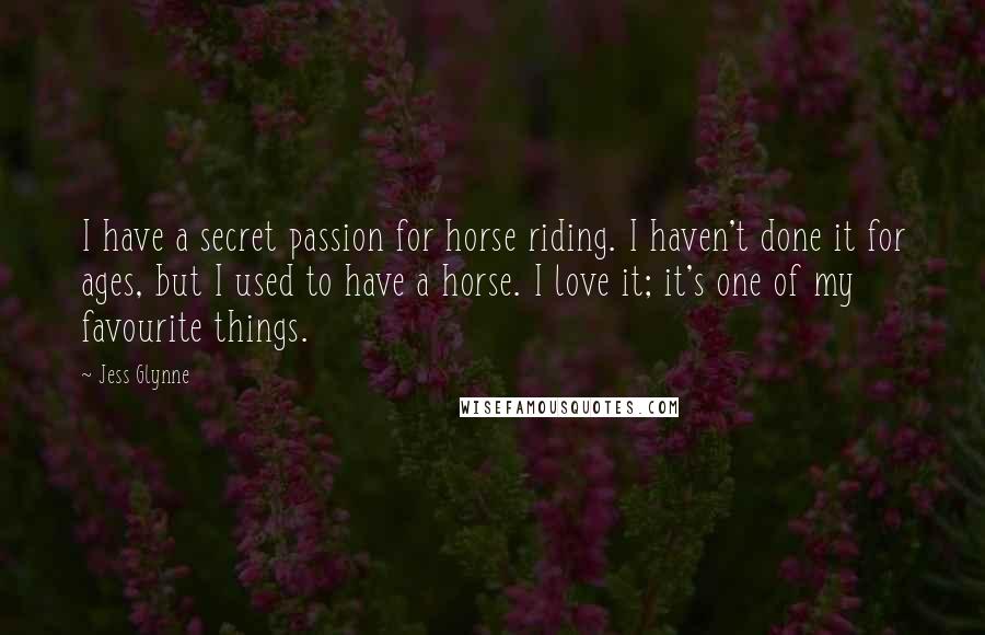 Jess Glynne Quotes: I have a secret passion for horse riding. I haven't done it for ages, but I used to have a horse. I love it; it's one of my favourite things.