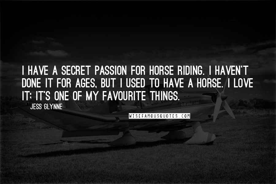 Jess Glynne Quotes: I have a secret passion for horse riding. I haven't done it for ages, but I used to have a horse. I love it; it's one of my favourite things.