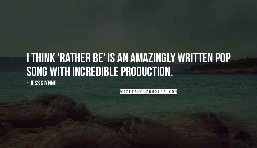 Jess Glynne Quotes: I think 'Rather Be' is an amazingly written pop song with incredible production.