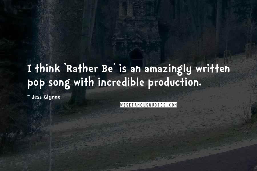 Jess Glynne Quotes: I think 'Rather Be' is an amazingly written pop song with incredible production.