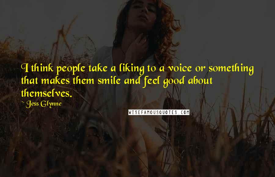 Jess Glynne Quotes: I think people take a liking to a voice or something that makes them smile and feel good about themselves.