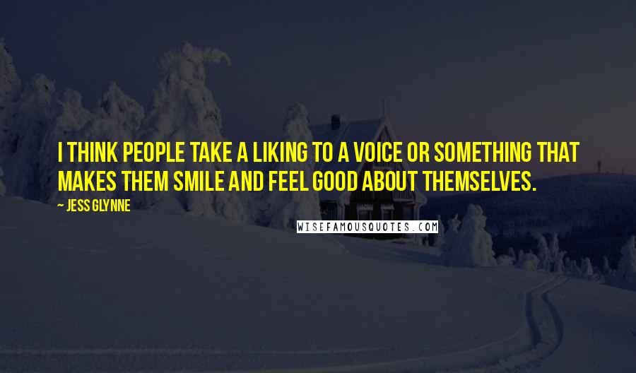 Jess Glynne Quotes: I think people take a liking to a voice or something that makes them smile and feel good about themselves.
