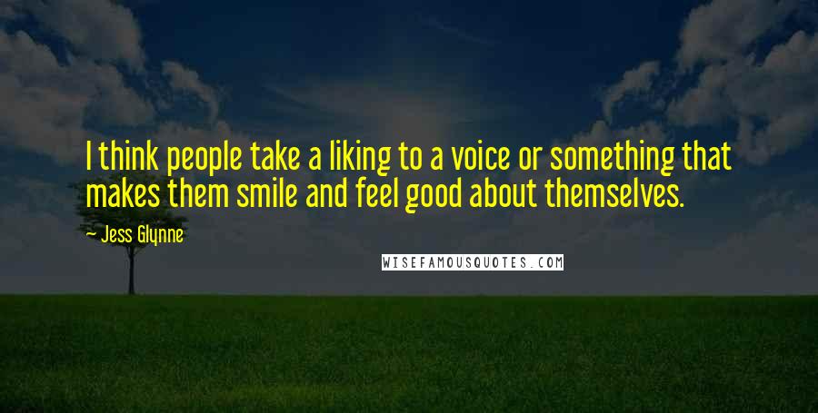 Jess Glynne Quotes: I think people take a liking to a voice or something that makes them smile and feel good about themselves.