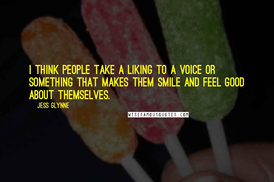 Jess Glynne Quotes: I think people take a liking to a voice or something that makes them smile and feel good about themselves.