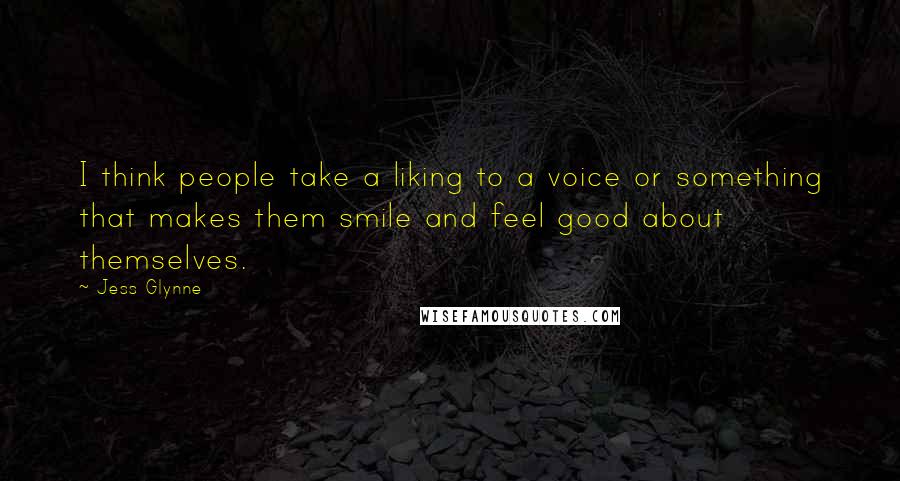 Jess Glynne Quotes: I think people take a liking to a voice or something that makes them smile and feel good about themselves.