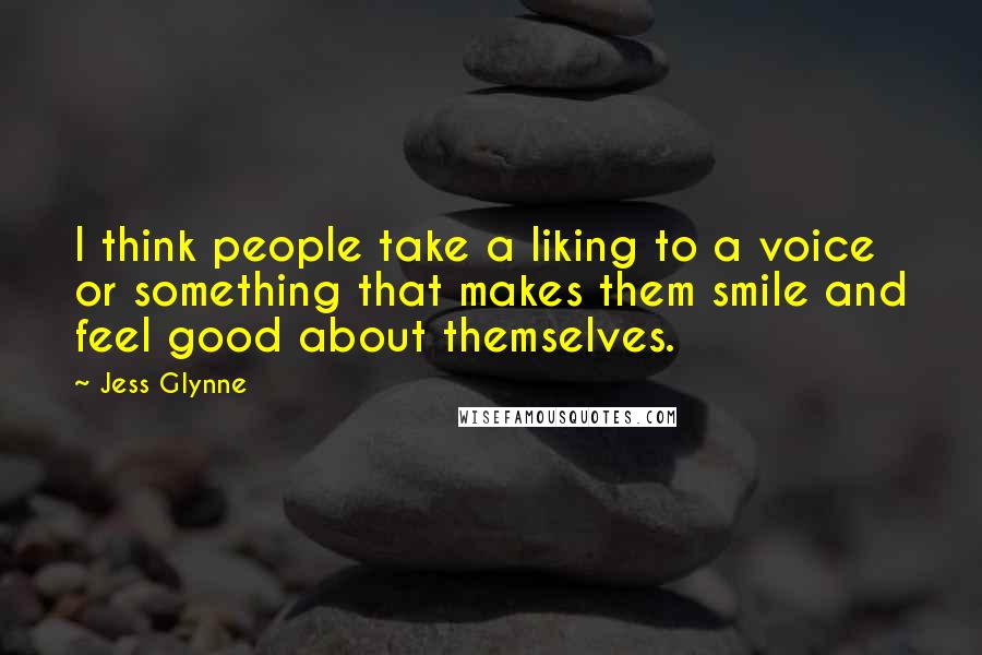 Jess Glynne Quotes: I think people take a liking to a voice or something that makes them smile and feel good about themselves.