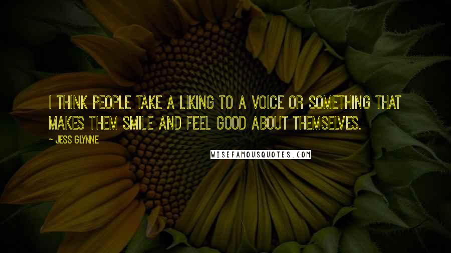 Jess Glynne Quotes: I think people take a liking to a voice or something that makes them smile and feel good about themselves.