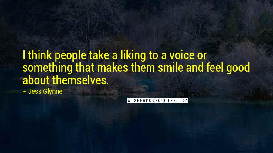 Jess Glynne Quotes: I think people take a liking to a voice or something that makes them smile and feel good about themselves.