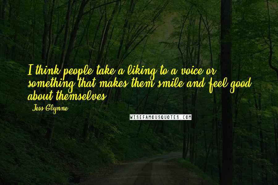 Jess Glynne Quotes: I think people take a liking to a voice or something that makes them smile and feel good about themselves.