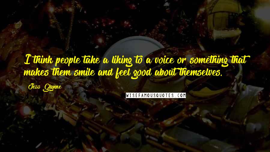 Jess Glynne Quotes: I think people take a liking to a voice or something that makes them smile and feel good about themselves.