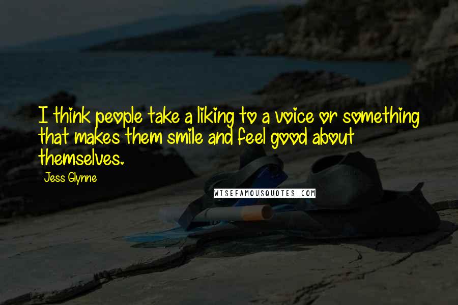 Jess Glynne Quotes: I think people take a liking to a voice or something that makes them smile and feel good about themselves.
