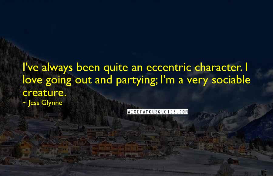 Jess Glynne Quotes: I've always been quite an eccentric character. I love going out and partying; I'm a very sociable creature.