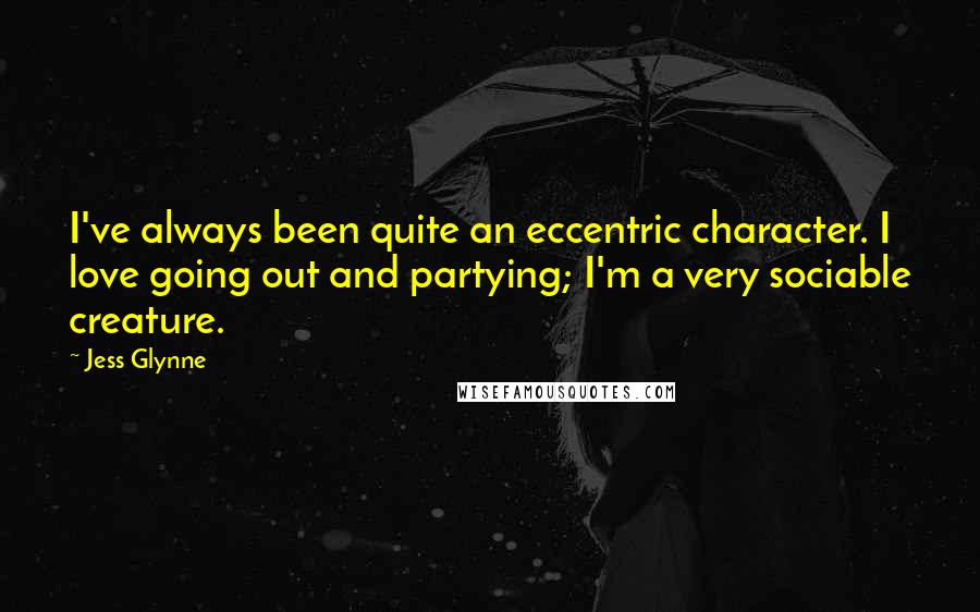 Jess Glynne Quotes: I've always been quite an eccentric character. I love going out and partying; I'm a very sociable creature.