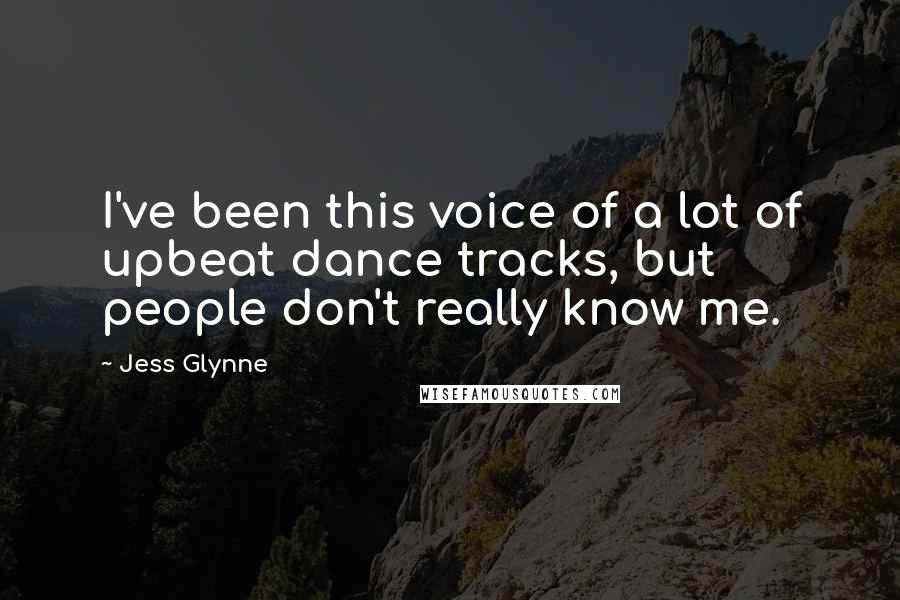 Jess Glynne Quotes: I've been this voice of a lot of upbeat dance tracks, but people don't really know me.