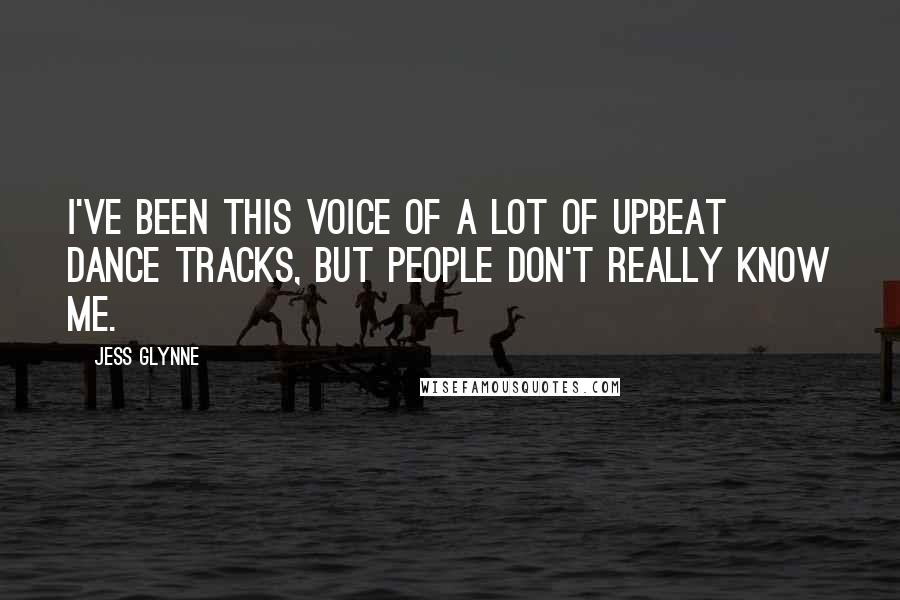 Jess Glynne Quotes: I've been this voice of a lot of upbeat dance tracks, but people don't really know me.