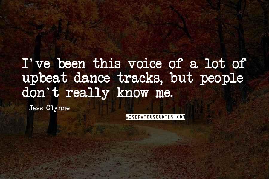 Jess Glynne Quotes: I've been this voice of a lot of upbeat dance tracks, but people don't really know me.