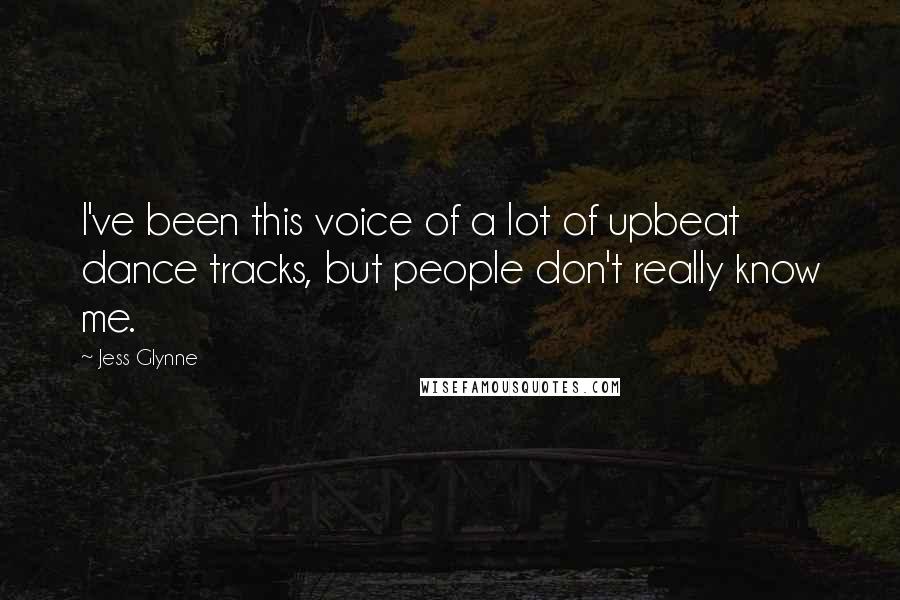 Jess Glynne Quotes: I've been this voice of a lot of upbeat dance tracks, but people don't really know me.