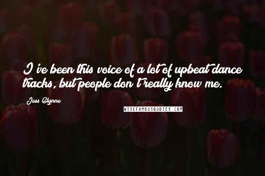 Jess Glynne Quotes: I've been this voice of a lot of upbeat dance tracks, but people don't really know me.