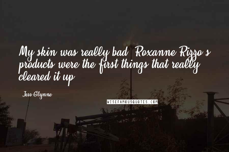 Jess Glynne Quotes: My skin was really bad. Roxanne Rizzo's products were the first things that really cleared it up.