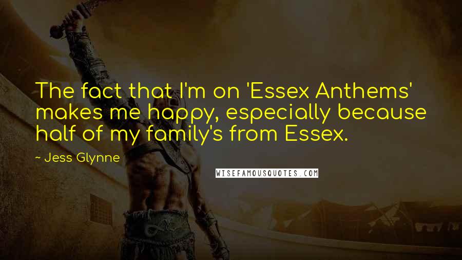 Jess Glynne Quotes: The fact that I'm on 'Essex Anthems' makes me happy, especially because half of my family's from Essex.