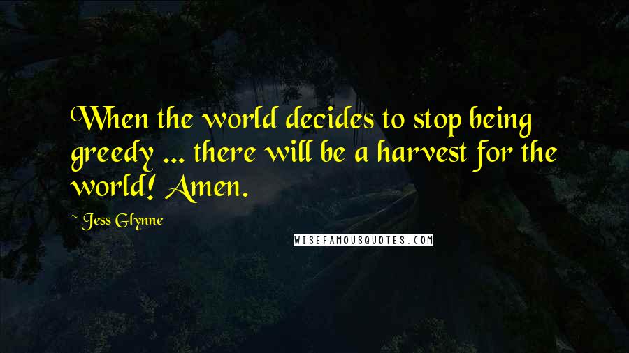 Jess Glynne Quotes: When the world decides to stop being greedy ... there will be a harvest for the world! Amen.