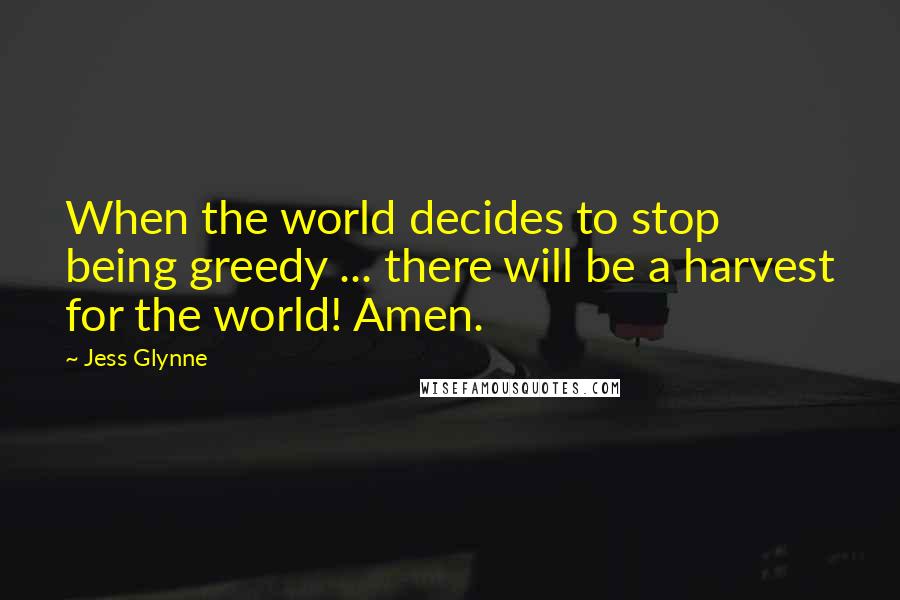 Jess Glynne Quotes: When the world decides to stop being greedy ... there will be a harvest for the world! Amen.