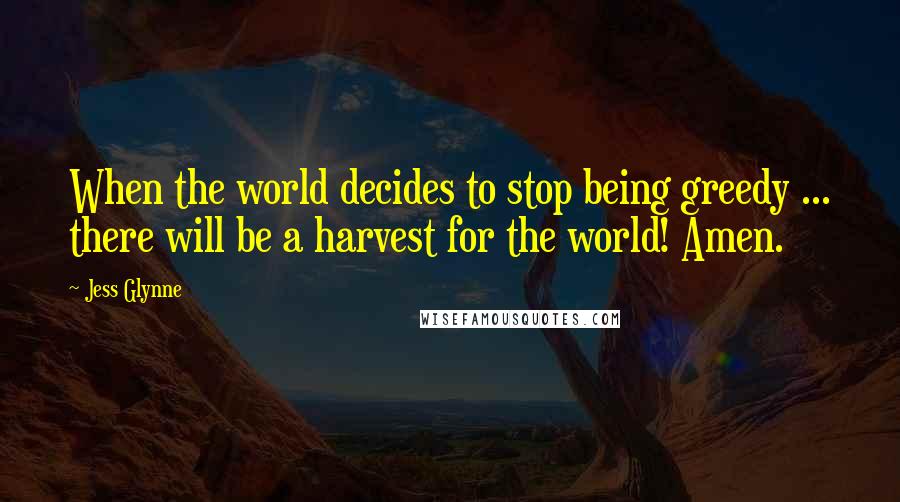 Jess Glynne Quotes: When the world decides to stop being greedy ... there will be a harvest for the world! Amen.