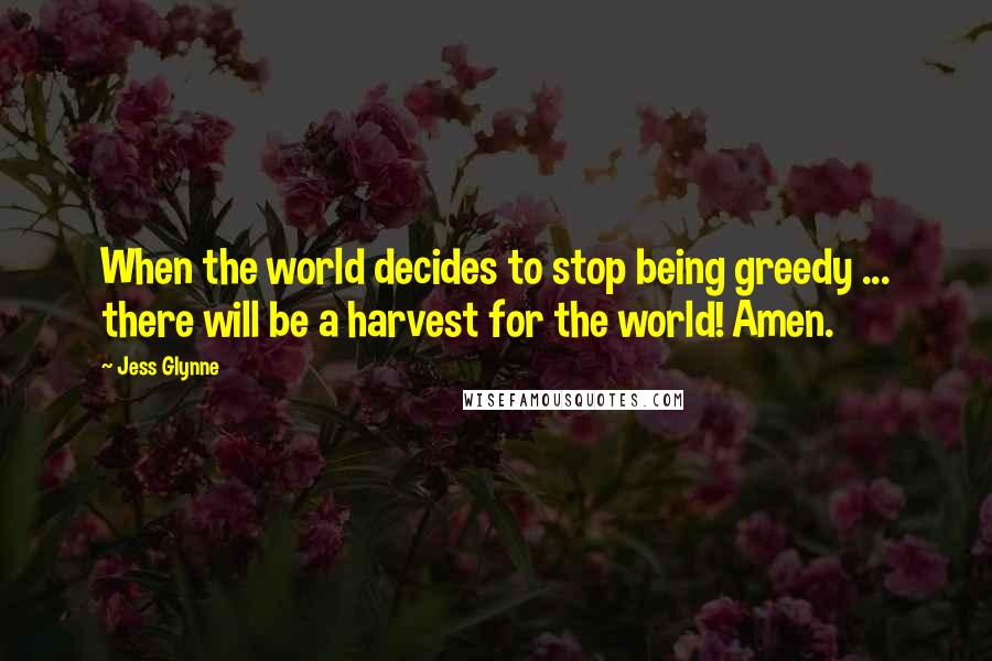 Jess Glynne Quotes: When the world decides to stop being greedy ... there will be a harvest for the world! Amen.