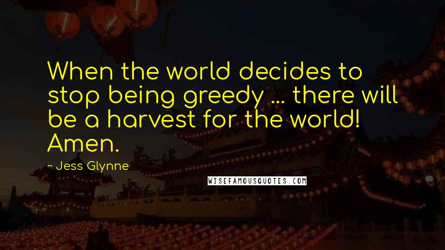 Jess Glynne Quotes: When the world decides to stop being greedy ... there will be a harvest for the world! Amen.