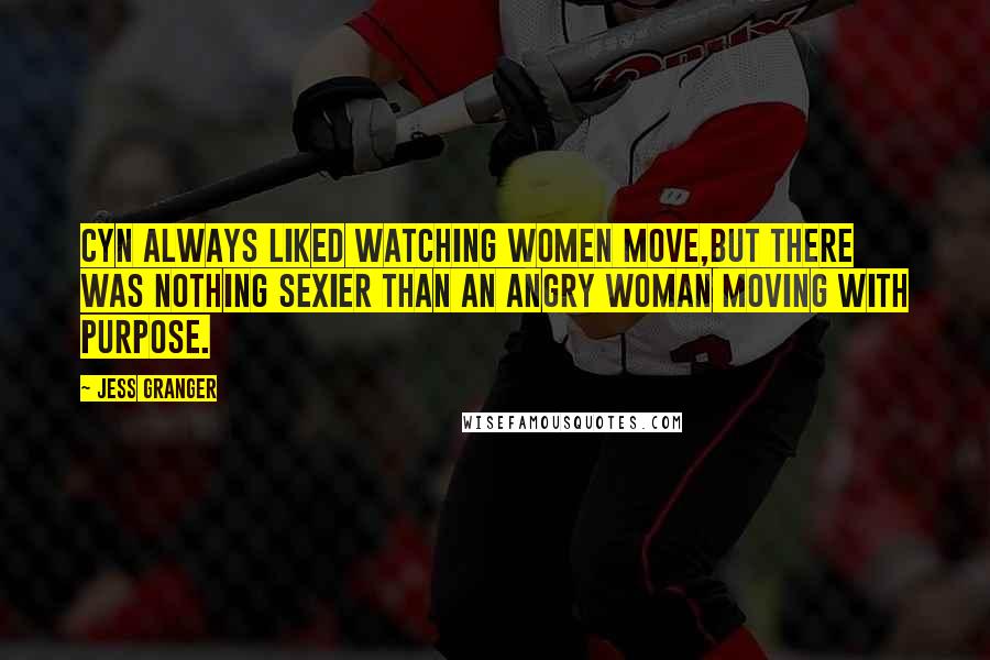 Jess Granger Quotes: Cyn always liked watching women move,but there was nothing sexier than an angry woman moving with purpose.