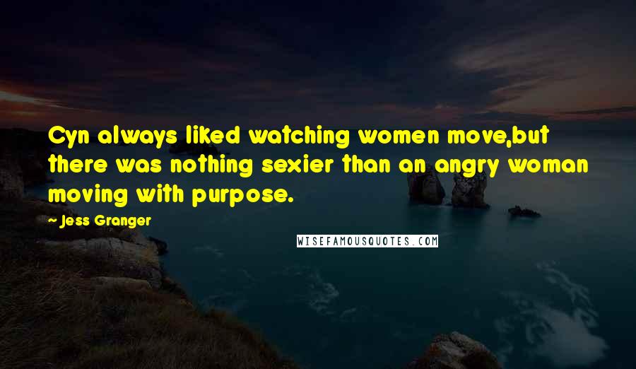 Jess Granger Quotes: Cyn always liked watching women move,but there was nothing sexier than an angry woman moving with purpose.