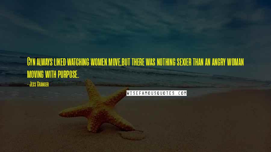 Jess Granger Quotes: Cyn always liked watching women move,but there was nothing sexier than an angry woman moving with purpose.