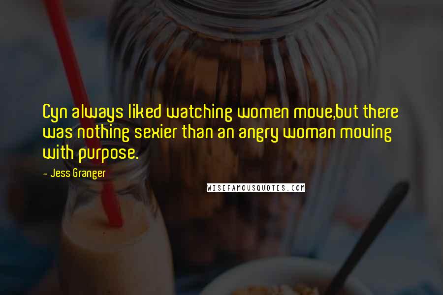 Jess Granger Quotes: Cyn always liked watching women move,but there was nothing sexier than an angry woman moving with purpose.