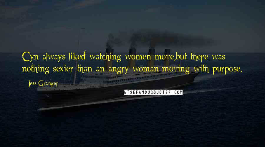 Jess Granger Quotes: Cyn always liked watching women move,but there was nothing sexier than an angry woman moving with purpose.