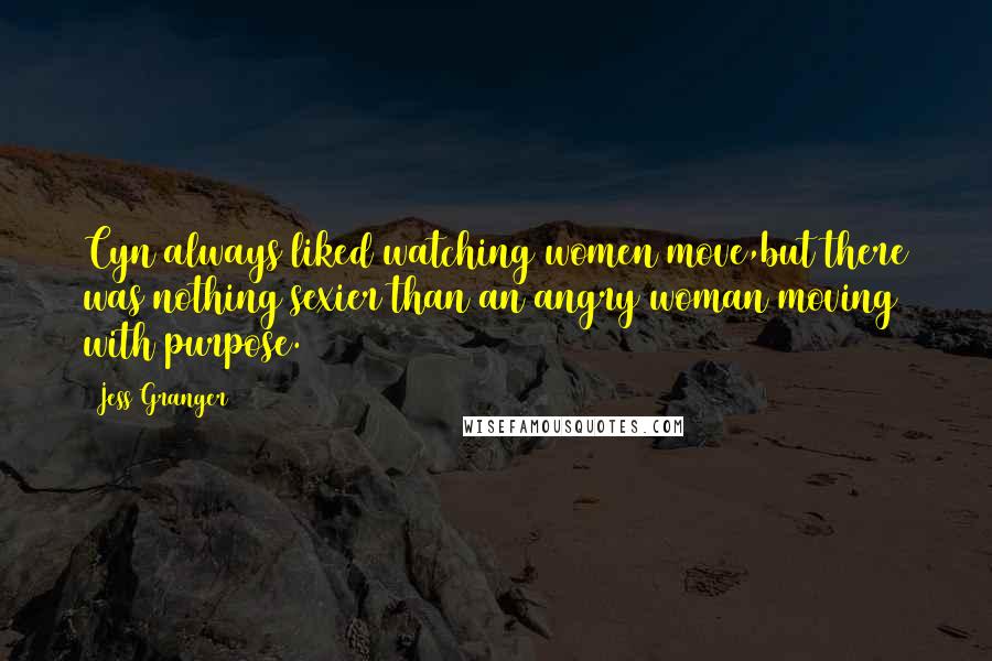 Jess Granger Quotes: Cyn always liked watching women move,but there was nothing sexier than an angry woman moving with purpose.