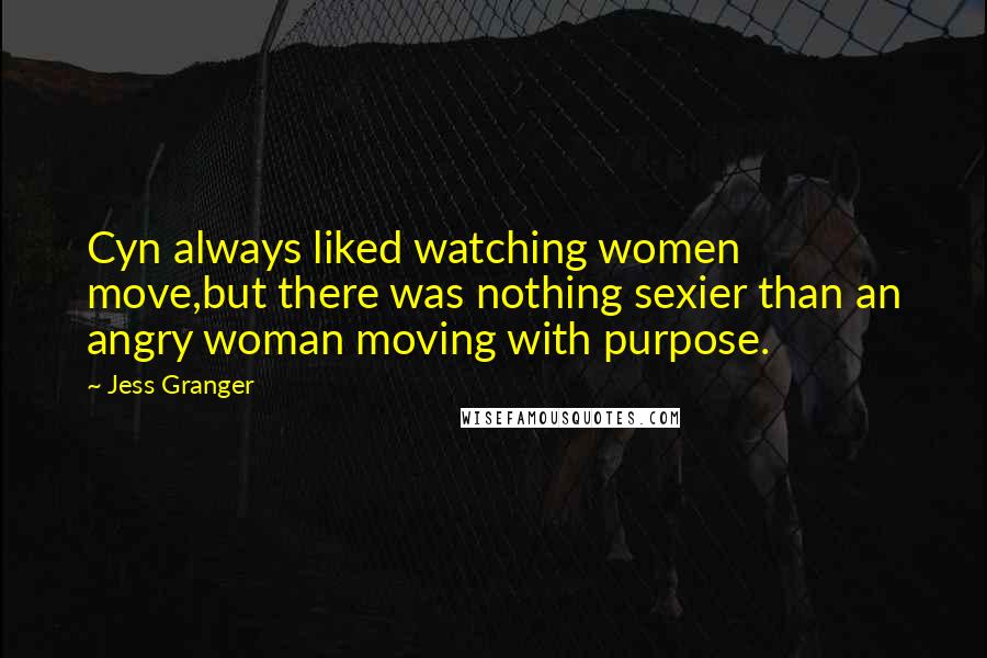 Jess Granger Quotes: Cyn always liked watching women move,but there was nothing sexier than an angry woman moving with purpose.